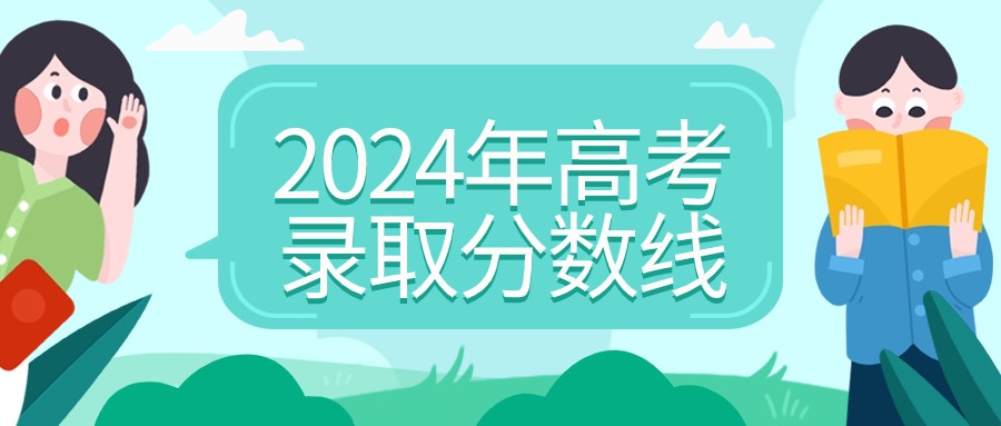 2024年高考录取分数线是多少？全国本科、专科一览表